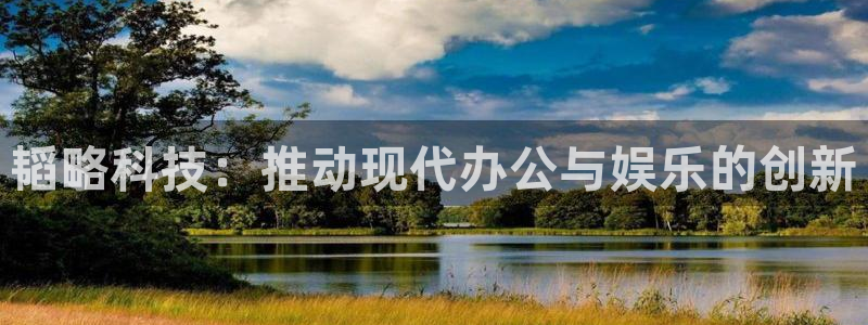 意昂体育4平台注册要钱吗安全吗：韬略科技：推动现代办