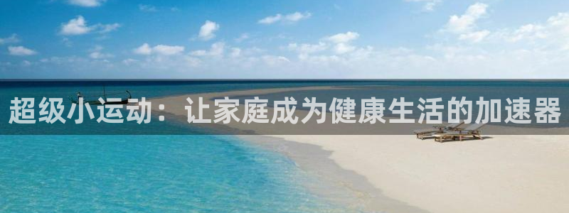 意昂4娱乐首页网站大全：超级小运动：让家庭成为健康生