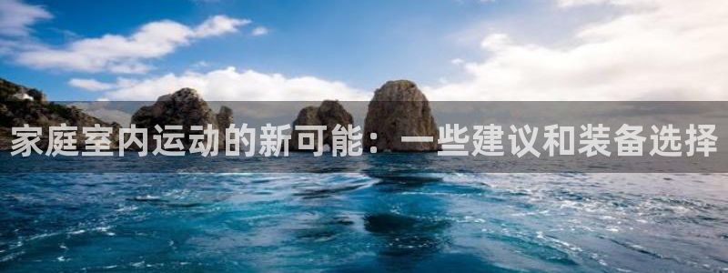 意昂体育4招商电话号码是多少：家庭室内运动的新可能：