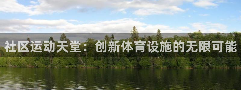 意昂体育4招商电话地址查询：社区运动天堂：创新体育设施的无限