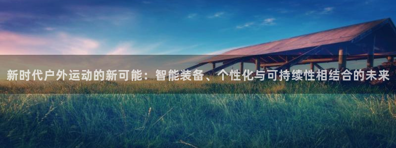 意昂集团官网：新时代户外运动的新可能：智能装备、个性