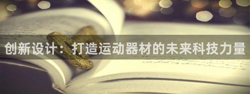 意昂4集团官网网址：创新设计：打造运动器材的未来科技