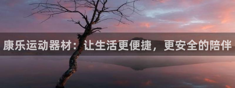 意昂体育4平台注册要钱吗是真的吗：康乐运动器材：让生活更便捷