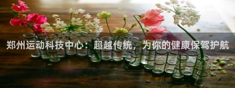 意昂体育4平台是正规平台吗安全吗：郑州运动科技中心：超越传统