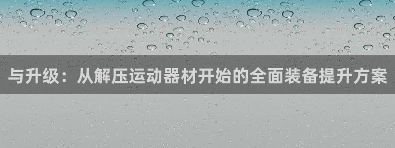 意昂体育4招商电话号码是多少啊：与升级：从解压运动器材开始的