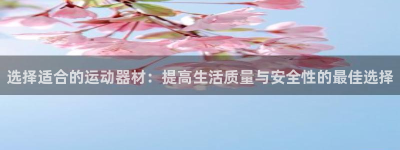 意昂体育4招商电话号码是多少号：选择适合的运动器材：