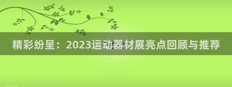 德国意昂4集团：精彩纷呈：2023运动器材展亮点回顾