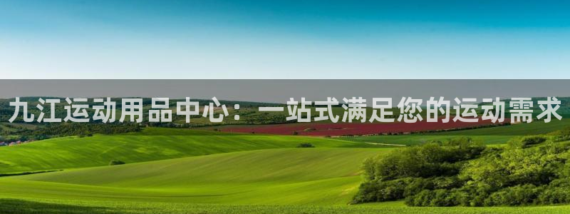意昂4娱乐代理怎么样：九江运动用品中心：一站式满足您