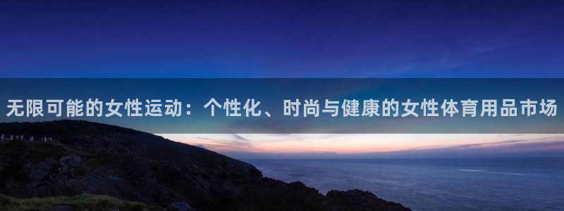 意昂4集团官网网址：无限可能的女性运动：个性化、时尚
