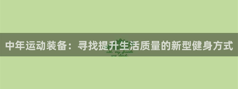 意昂4集团简介：中年运动装备：寻找提升生活质量的新型