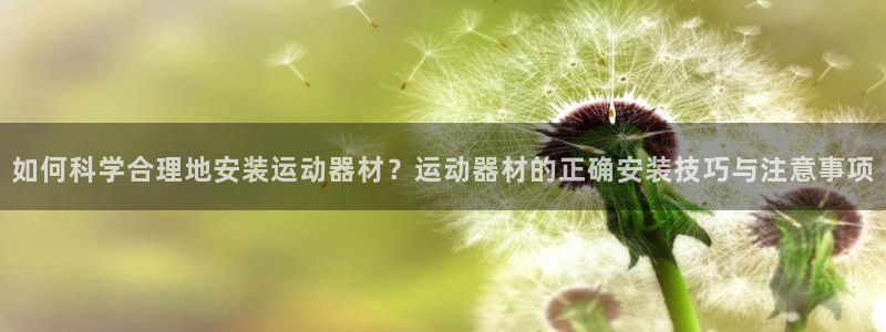 意昂体育4招商电话号码查询：如何科学合理地安装运动器