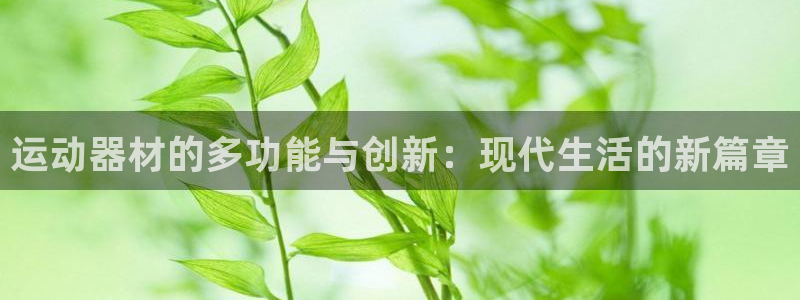 意昂体育4平台注册要钱吗：运动器材的多功能与创新：现