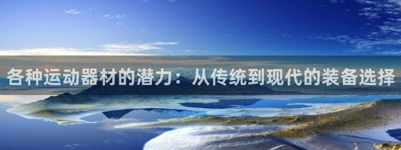 意昂体育4注册：各种运动器材的潜力：从传统到现代的装
