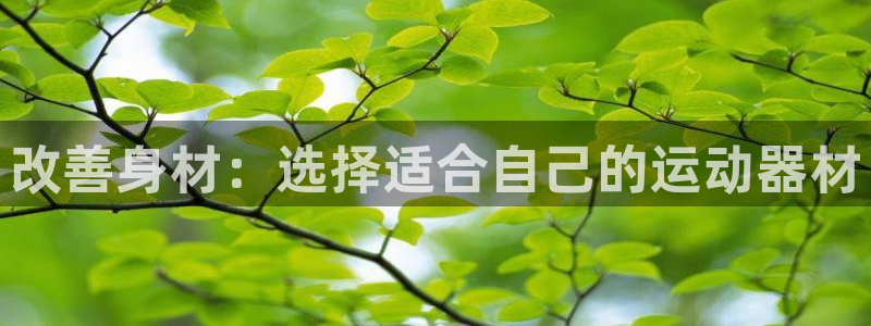 意昂4官方：改善身材：选择适合自己的运动器材