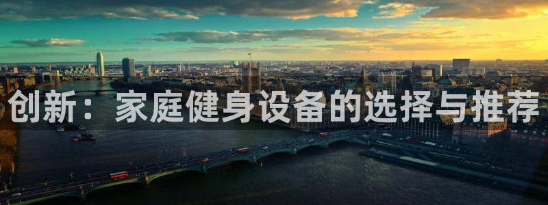 意昂体育4平台注册：创新：家庭健身设备的选择与推荐