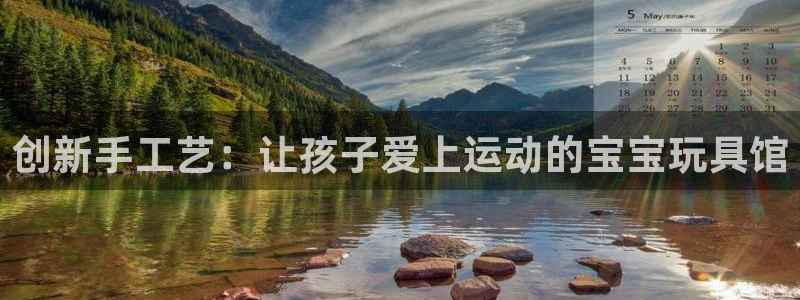 海南意昂体育4发展怎么样：创新手工艺：让孩子爱上运动的宝宝玩