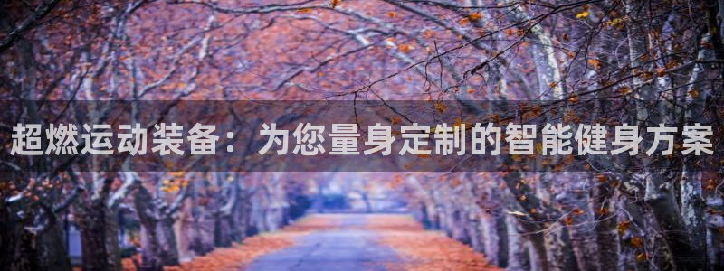 意昂4娱乐下载：超燃运动装备：为您量身定制的智能健身方案