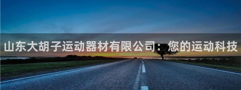意昂4集团：山东大胡子运动器材有限公司：您的运动科技