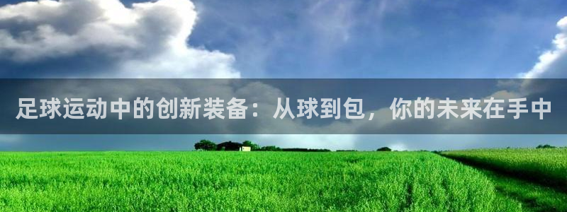 意昂体育4平台注册：足球运动中的创新装备：从球到包，