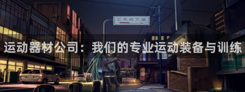 意昂体育4招商电话地址是多少：运动器材公司：我们的专