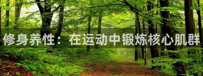 意昂体育4平台假的吗是真的吗吗：修身养性：在运动中锻炼核心肌