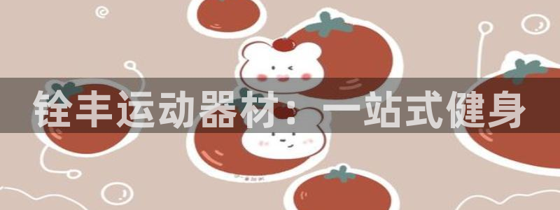 意昂体育4招商电话是多少啊：铨丰运动器材：一站式健身