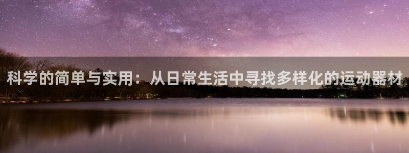 意昂4娱乐40996：科学的简单与实用：从日常生活中寻找多样