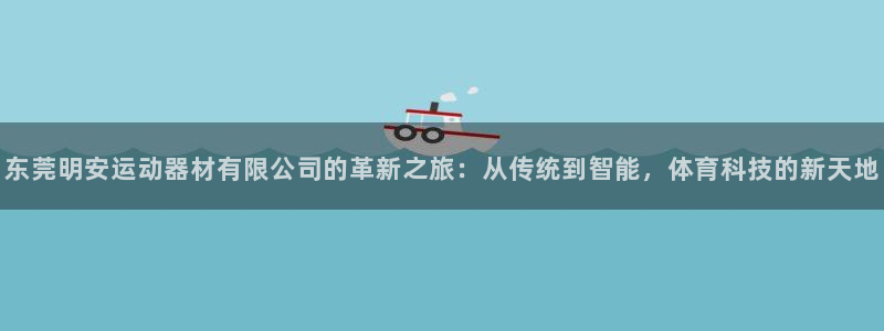 意昂体育4招商电话是多少：东莞明安运动器材有限公司的