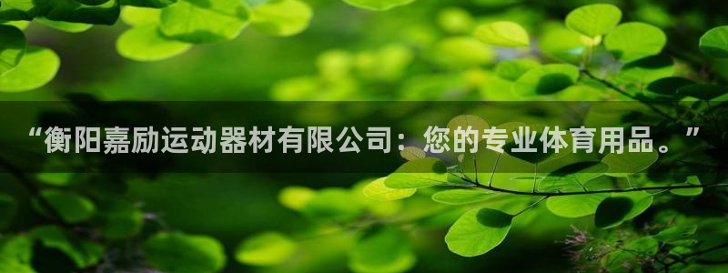 意昂体育4平台假的吗是真的吗吗：“衡阳嘉励运动器材有