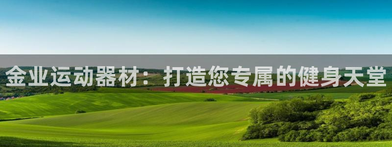 意昂体育4娱乐：金业运动器材：打造您专属的健身天堂