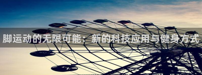 意昂体育4软件：脚运动的无限可能：新的科技应用与健身