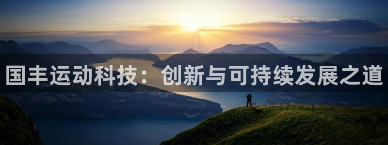 意昂4官网：国丰运动科技：创新与可持续发展之道