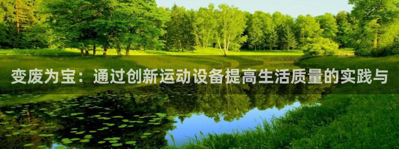 意昂体育4招商电话地址查询：变废为宝：通过创新运动设