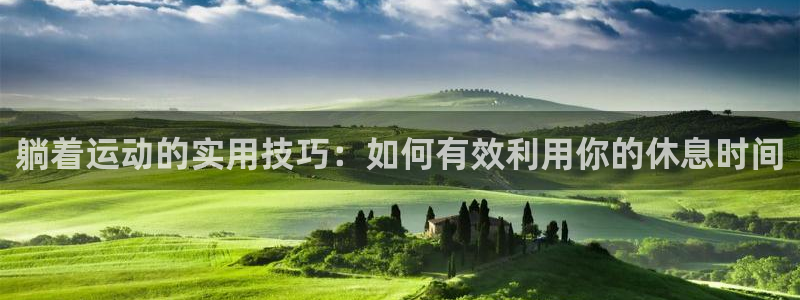 意昂体育4平台注册流程视频：躺着运动的实用技巧：如何有效利用