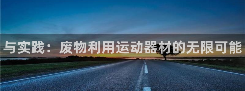 意昂体育4平台注册流程视频：与实践：废物利用运动器材