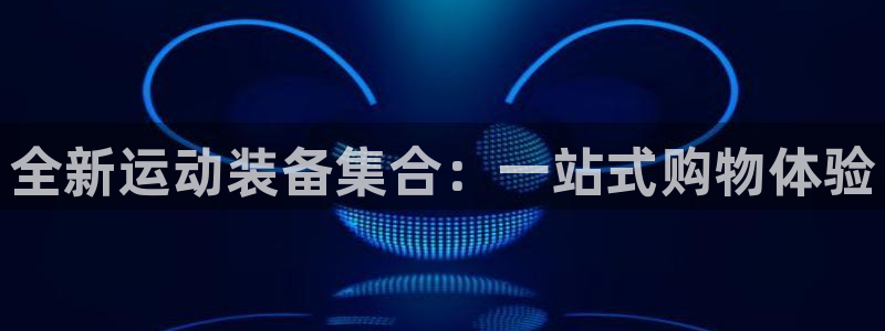 意昂体育4招商电话是多少啊：全新运动装备集合：一站式