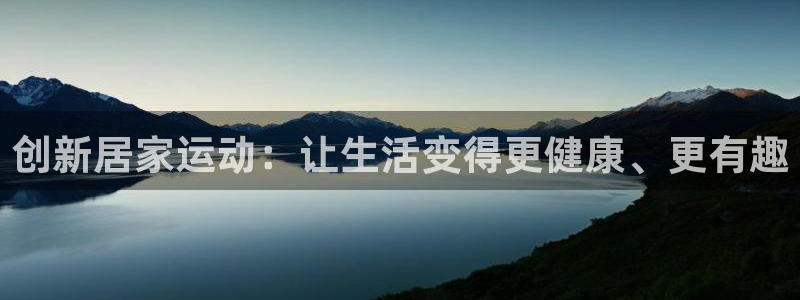 意昂体育4联系电话：创新居家运动：让生活变得更健康、