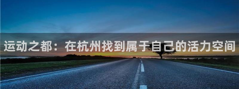 意昂4集团简介：运动之都：在杭州找到属于自己的活力空