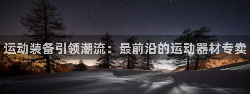 意昂体育4平台APP：运动装备引领潮流：最前沿的运动