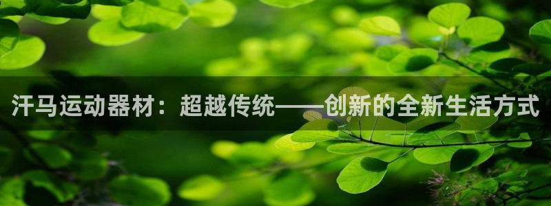 意昂体育4官方客服电话：汗马运动器材：超越传统——创