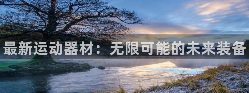 意昂体育4平台注册要钱吗：最新运动器材：无限可能的未