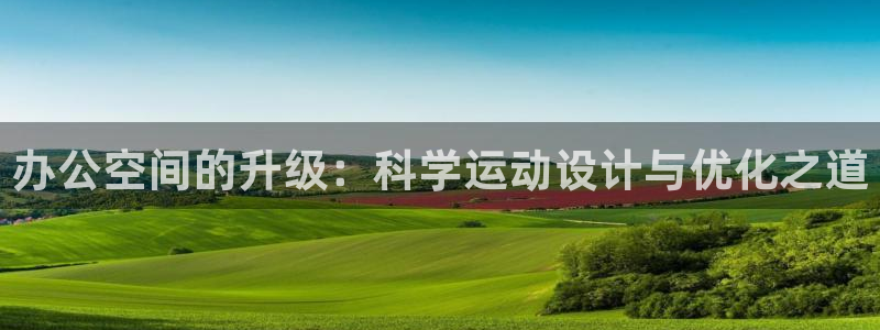意昂体育4娱乐：办公空间的升级：科学运动设计与优化之