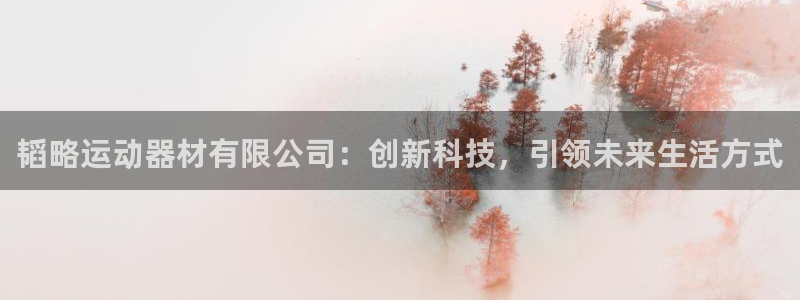 意昂体育4平台注册要钱吗：韬略运动器材有限公司：创新