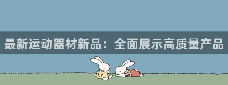 意昂4娱乐是那个系列的台子：最新运动器材新品：全面展