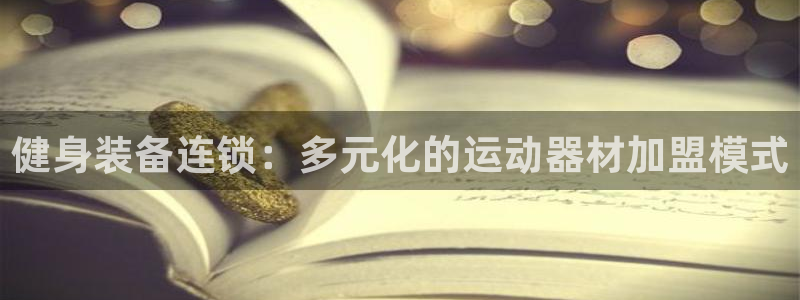 意昂体育4平台：健身装备连锁：多元化的运动器材加盟模