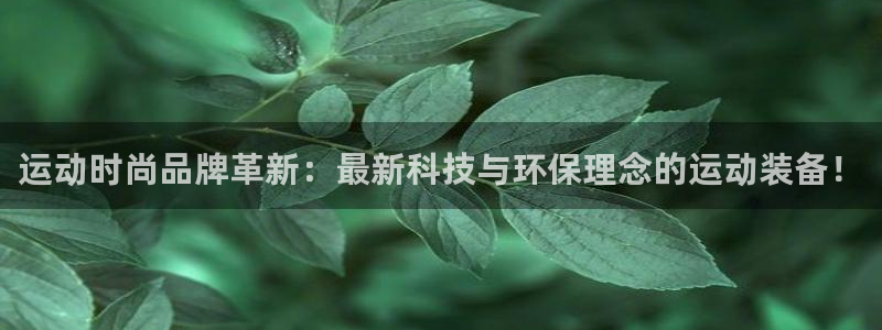 意昂体育4平台是正规平台吗知乎：运动时尚品牌革新：最