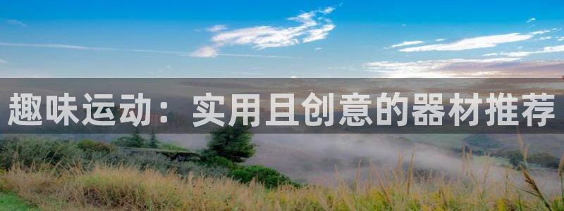意昂4娱乐代理怎么样：趣味运动：实用且创意的器材推荐