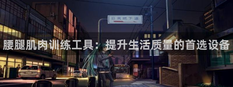 意昂体育4平台是正规平台吗：腰腿肌肉训练工具：提升生