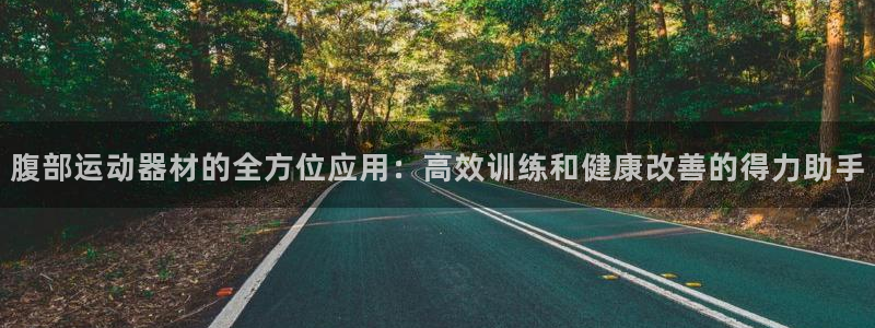 意昂4娱乐首页官网下载：腹部运动器材的全方位应用：高