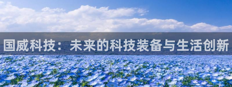 海南意昂体育4：国威科技：未来的科技装备与生活创新